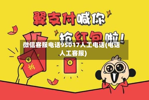 微信客服电话95017人工电话(电话人工客服)-第1张图片