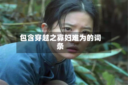 包含穿越之寡妇难为的词条-第2张图片