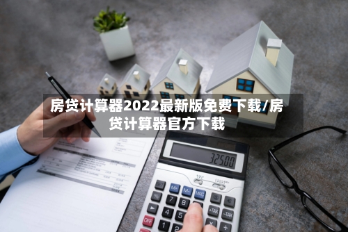房贷计算器2022最新版免费下载/房贷计算器官方下载-第1张图片