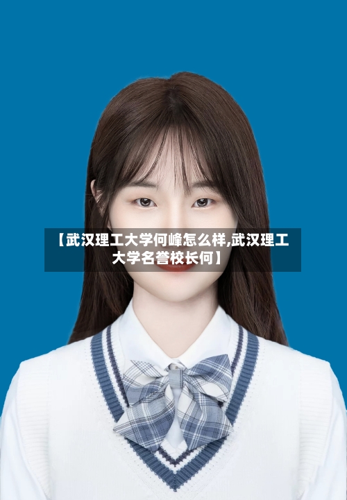 【武汉理工大学何峰怎么样,武汉理工大学名誉校长何】-第1张图片