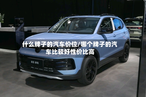 什么牌子的汽车价位/哪个牌子的汽车比较好性价比高-第3张图片
