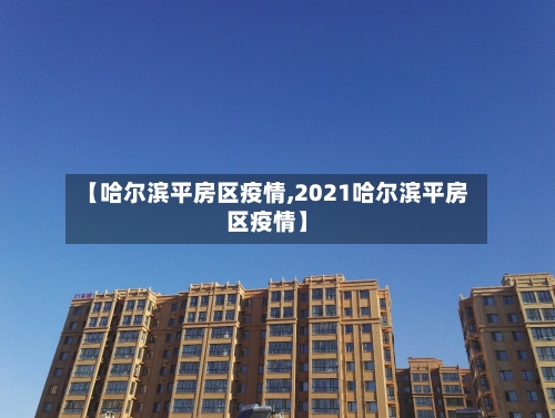【哈尔滨平房区疫情,2021哈尔滨平房区疫情】-第3张图片