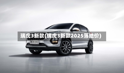 瑞虎3新款(瑞虎3新款2025落地价)-第2张图片