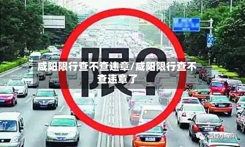 咸阳限行查不查违章/咸阳限行查不查违章了-第3张图片