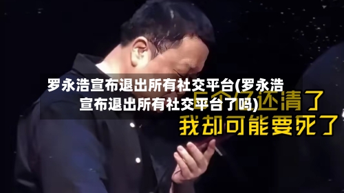 罗永浩宣布退出所有社交平台(罗永浩宣布退出所有社交平台了吗)-第1张图片
