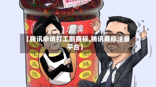 【腾讯申请打工鹅商标,腾讯商标注册平台】-第1张图片