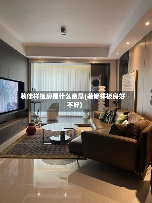 装修样板房是什么意思(装修样板房好不好)-第1张图片