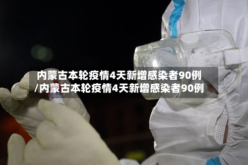 内蒙古本轮疫情4天新增感染者90例/内蒙古本轮疫情4天新增感染者90例-第2张图片