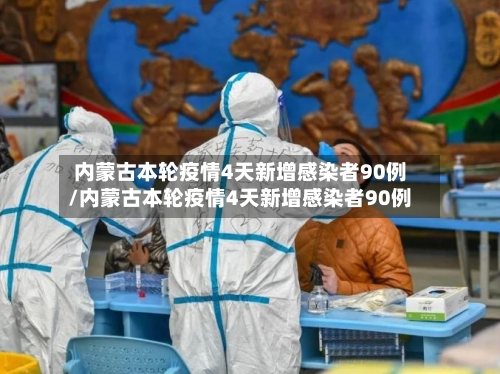 内蒙古本轮疫情4天新增感染者90例/内蒙古本轮疫情4天新增感染者90例-第1张图片