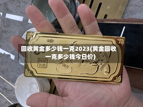 回收黄金多少钱一克2023(黄金回收一克多少钱今日价)-第2张图片