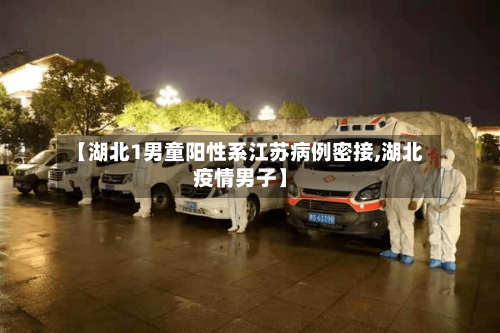【湖北1男童阳性系江苏病例密接,湖北疫情男子】-第2张图片
