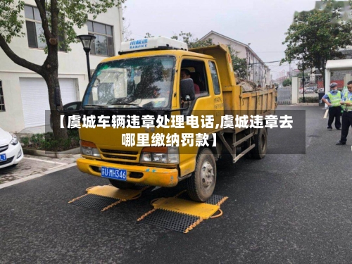 【虞城车辆违章处理电话,虞城违章去哪里缴纳罚款】-第1张图片