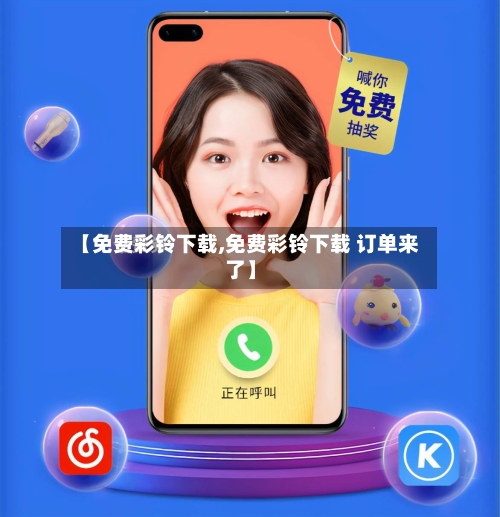 【免费彩铃下载,免费彩铃下载 订单来了】-第1张图片