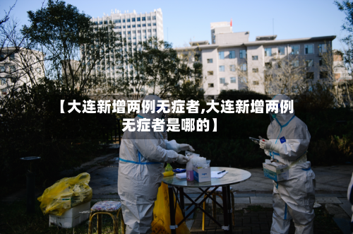【大连新增两例无症者,大连新增两例无症者是哪的】-第1张图片