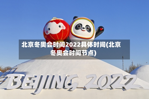 北京冬奥会时间2022具体时间(北京冬奥会时间节点)-第1张图片