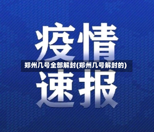 郑州几号全部解封(郑州几号解封的)-第1张图片