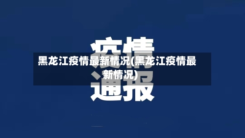 黑龙江疫情最新情况(黑龙江疫情最新情况)-第1张图片