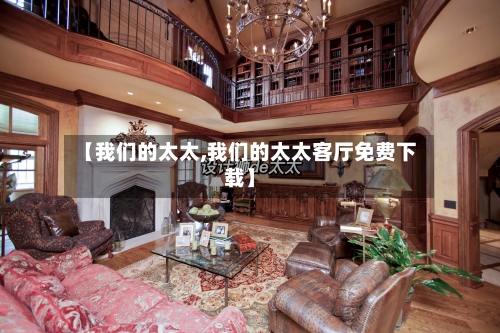 【我们的太太,我们的太太客厅免费下载】-第3张图片