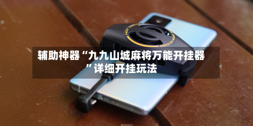 辅助神器“九九山城麻将万能开挂器”详细开挂玩法-第1张图片