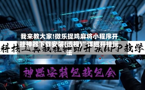 我来教大家!微乐捉鸡麻将小程序开挂神器下载安装(透视)”详细开挂玩法-第1张图片