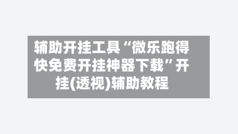 辅助开挂工具“微乐跑得快免费开挂神器下载	”开挂(透视)辅助教程-第1张图片