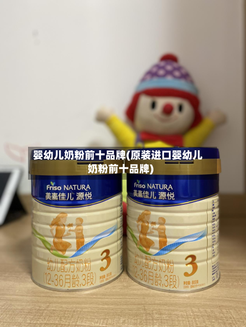 婴幼儿奶粉前十品牌(原装进口婴幼儿奶粉前十品牌)-第2张图片