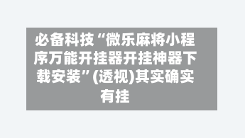 必备科技“微乐麻将小程序万能开挂器开挂神器下载安装	”(透视)其实确实有挂-第2张图片