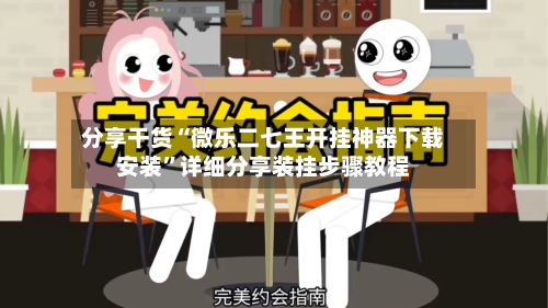 分享干货“微乐二七王开挂神器下载安装”详细分享装挂步骤教程-第3张图片