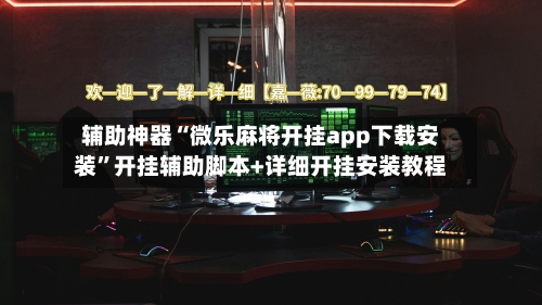 辅助神器“微乐麻将开挂app下载安装”开挂辅助脚本+详细开挂安装教程-第2张图片