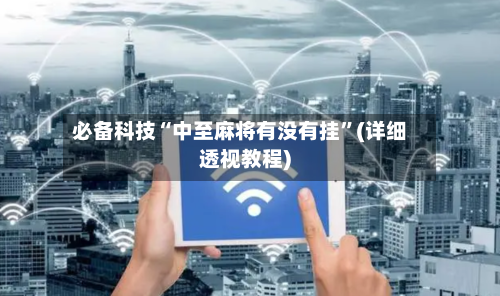 必备科技“中至麻将有没有挂”(详细透视教程)-第2张图片