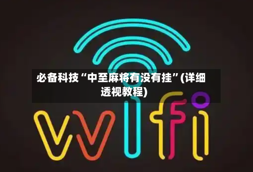 必备科技“中至麻将有没有挂”(详细透视教程)-第3张图片