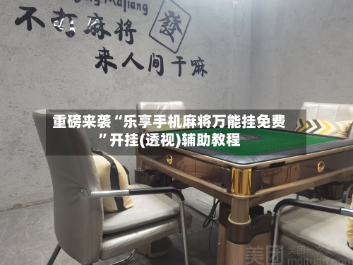 重磅来袭“乐享手机麻将万能挂免费”开挂(透视)辅助教程-第1张图片