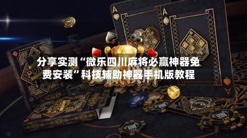 分享实测“微乐四川麻将必赢神器免费安装”科技辅助神器手机版教程-第2张图片