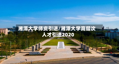 湘潭大学师资引进/湘潭大学高层次人才引进2020-第2张图片