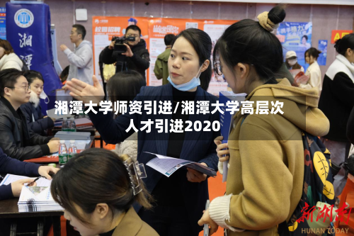 湘潭大学师资引进/湘潭大学高层次人才引进2020-第1张图片