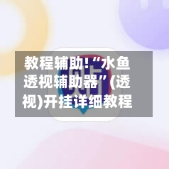 教程辅助!“水鱼透视辅助器	”(透视)开挂详细教程-第1张图片
