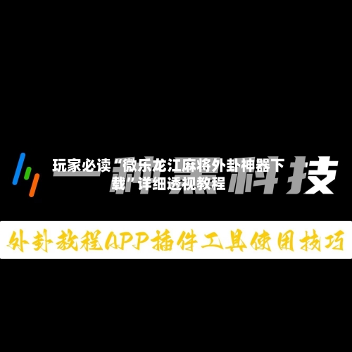 玩家必读“微乐龙江麻将外卦神器下载	”详细透视教程-第2张图片