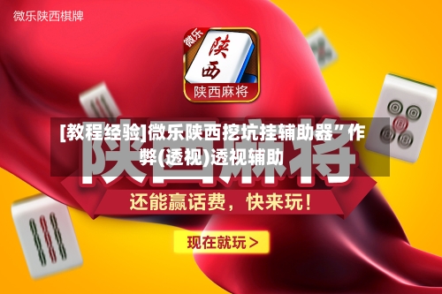 [教程经验]微乐陕西挖坑挂辅助器”作弊(透视)透视辅助-第1张图片