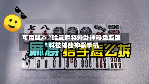 可用版本“哈灵麻将外卦神器免费版”科技辅助神器手机-第1张图片