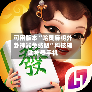 可用版本“哈灵麻将外卦神器免费版”科技辅助神器手机-第3张图片