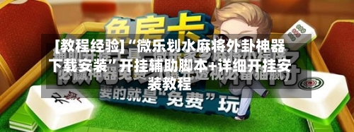 [教程经验]“微乐划水麻将外卦神器下载安装”开挂辅助脚本+详细开挂安装教程-第3张图片