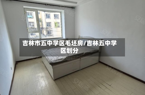 吉林市五中学区毛坯房/吉林五中学区划分-第1张图片