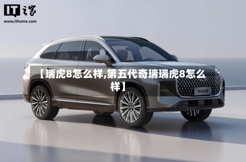【瑞虎8怎么样,第五代奇瑞瑞虎8怎么样】-第2张图片