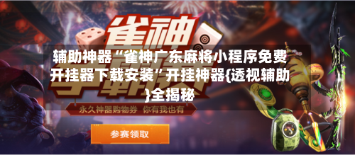 辅助神器“雀神广东麻将小程序免费开挂器下载安装	”开挂神器{透视辅助}全揭秘-第1张图片