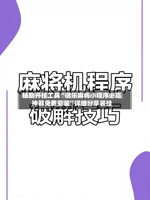 辅助开挂工具“微乐麻将小程序必赢神器免费安装	”详细分享装挂-第1张图片
