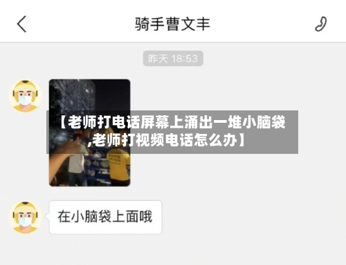 【老师打电话屏幕上涌出一堆小脑袋,老师打视频电话怎么办】-第1张图片