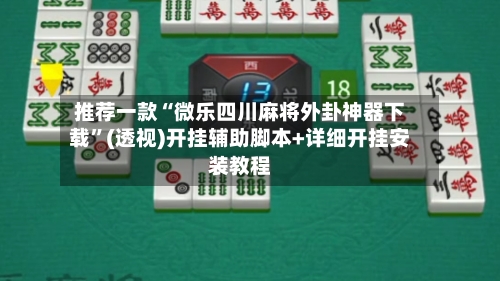 推荐一款“微乐四川麻将外卦神器下载	”(透视)开挂辅助脚本+详细开挂安装教程-第2张图片