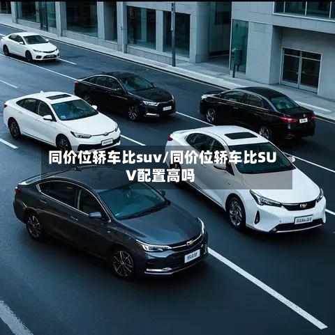 同价位轿车比suv/同价位轿车比SUV配置高吗-第1张图片