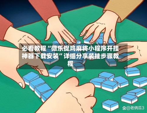 必看教程“微乐捉鸡麻将小程序开挂神器下载安装”详细分享装挂步骤教程-第3张图片