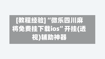 [教程经验]“微乐四川麻将免费挂下载ios”开挂(透视)辅助神器-第1张图片